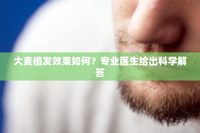 大麦植发效果如何？专业医生给出科学解答