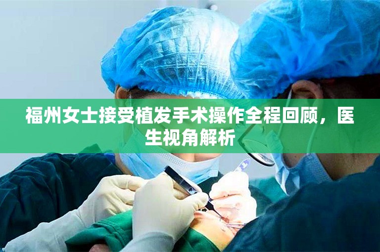 福州女士接受植发手术操作全程回顾，医生视角解析