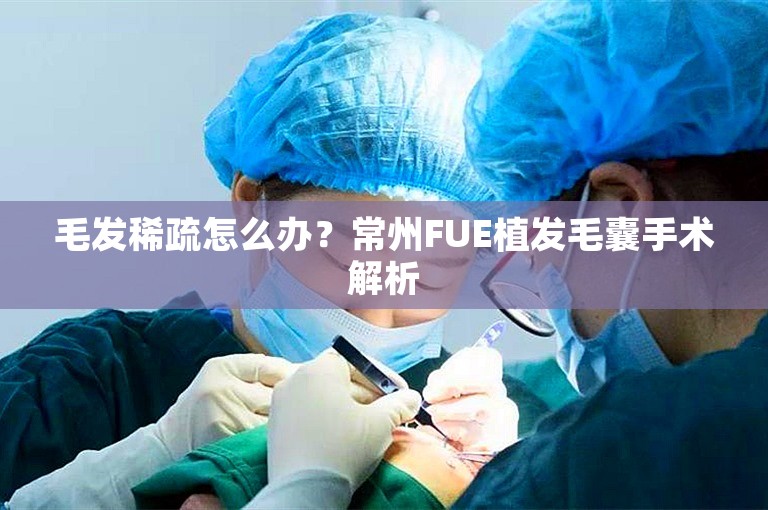 毛发稀疏怎么办？常州FUE植发毛囊手术解析