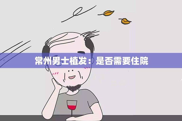 常州男士植发：是否需要住院