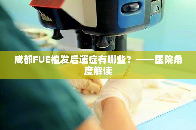 成都FUE植发后遗症有哪些？——医院角度解读