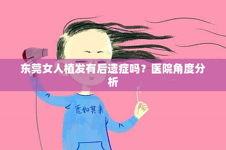 东莞女人植发有后遗症吗？医院角度分析