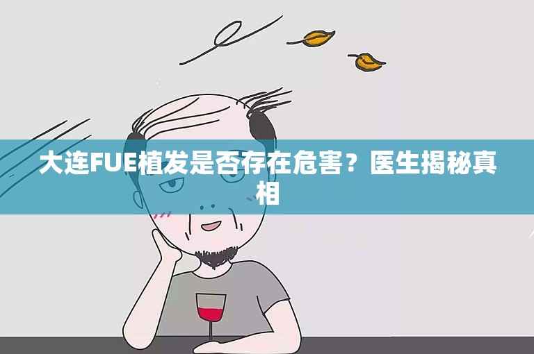 大连FUE植发是否存在危害？医生揭秘真相