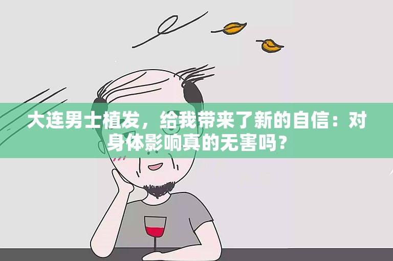 大连男士植发，给我带来了新的自信：对身体影响真的无害吗？