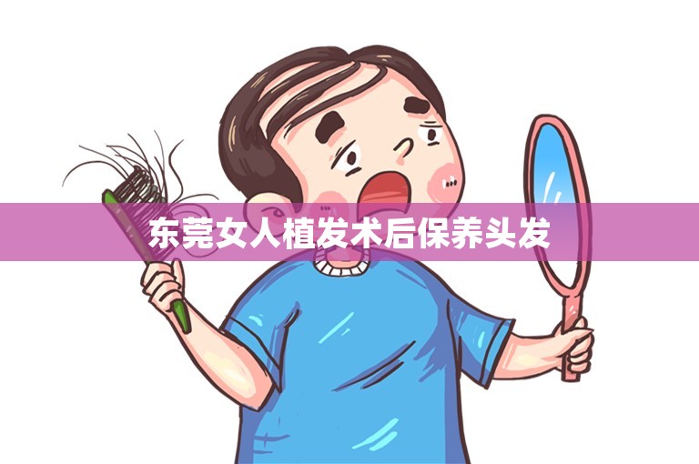 东莞女人植发术后保养头发