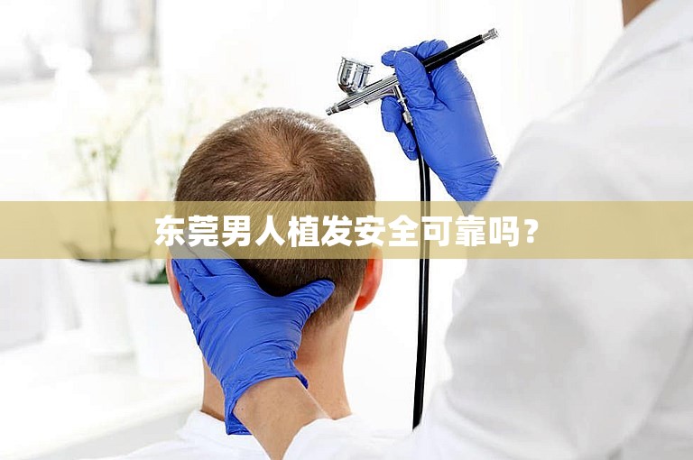 东莞男人植发安全可靠吗？