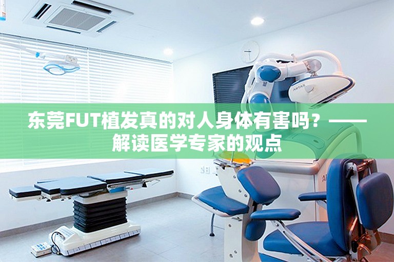 东莞FUT植发真的对人身体有害吗？——解读医学专家的观点