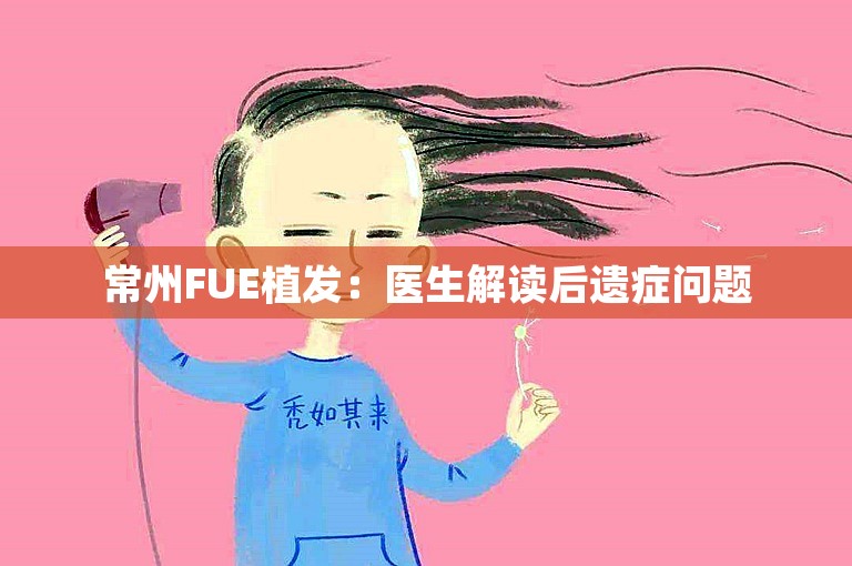 常州FUE植发：医生解读后遗症问题