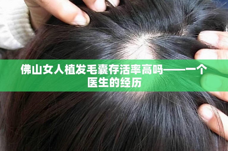 佛山女人植发毛囊存活率高吗——一个医生的经历