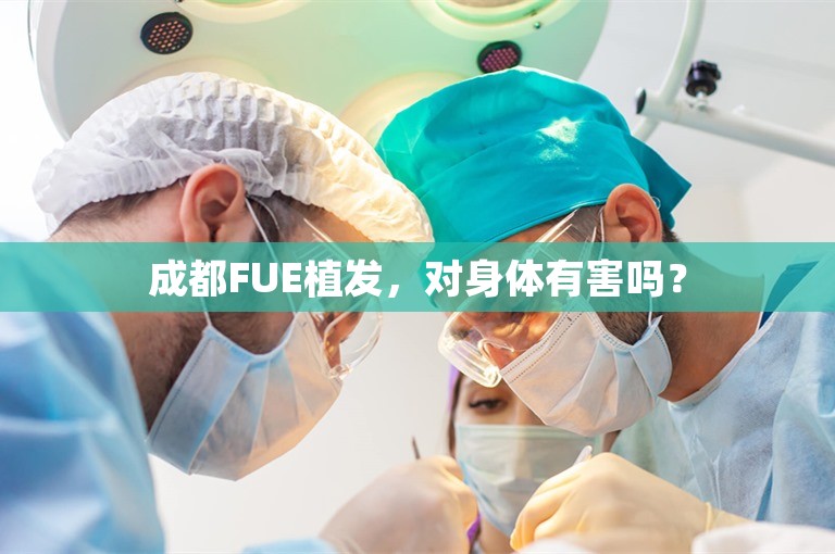 成都FUE植发，对身体有害吗？