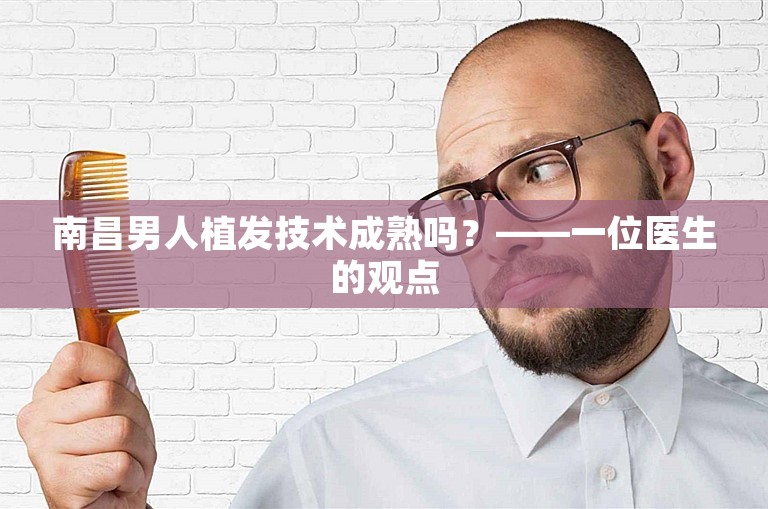 南昌男人植发技术成熟吗？——一位医生的观点