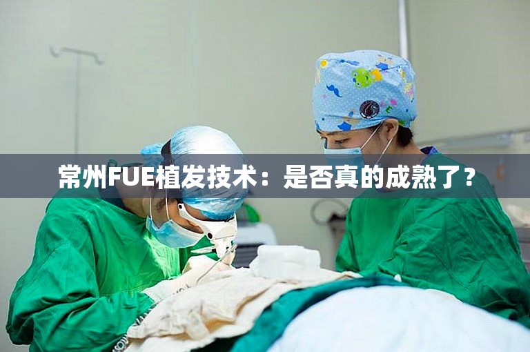 常州FUE植发技术：是否真的成熟了？