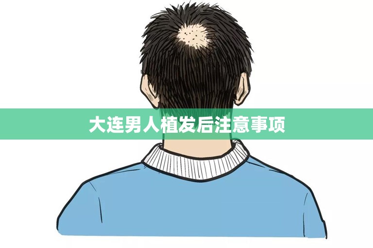 大连男人植发后注意事项