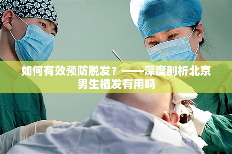 如何有效预防脱发？——深度剖析北京男生植发有用吗