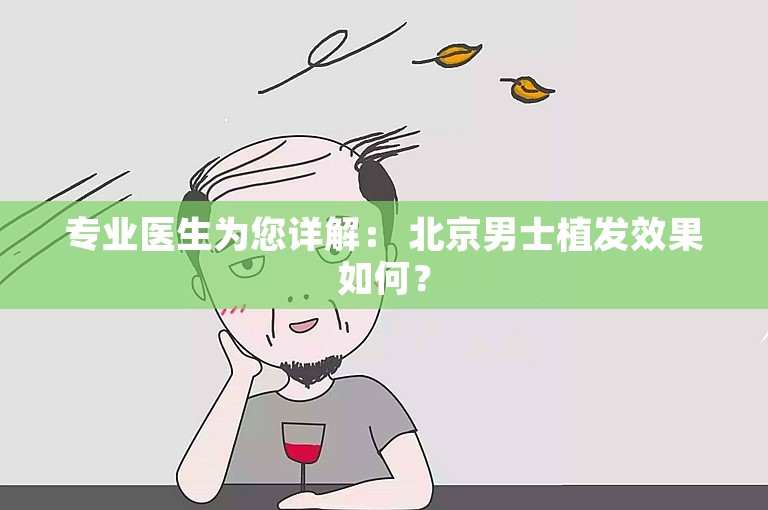 专业医生为您详解： 北京男士植发效果如何？