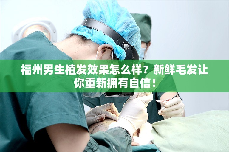 福州男生植发效果怎么样？新鲜毛发让你重新拥有自信！