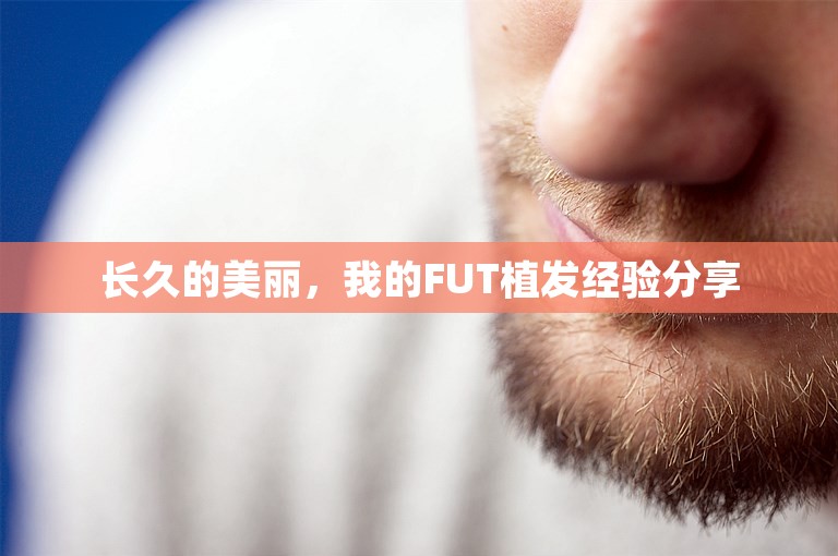 长久的美丽，我的FUT植发经验分享