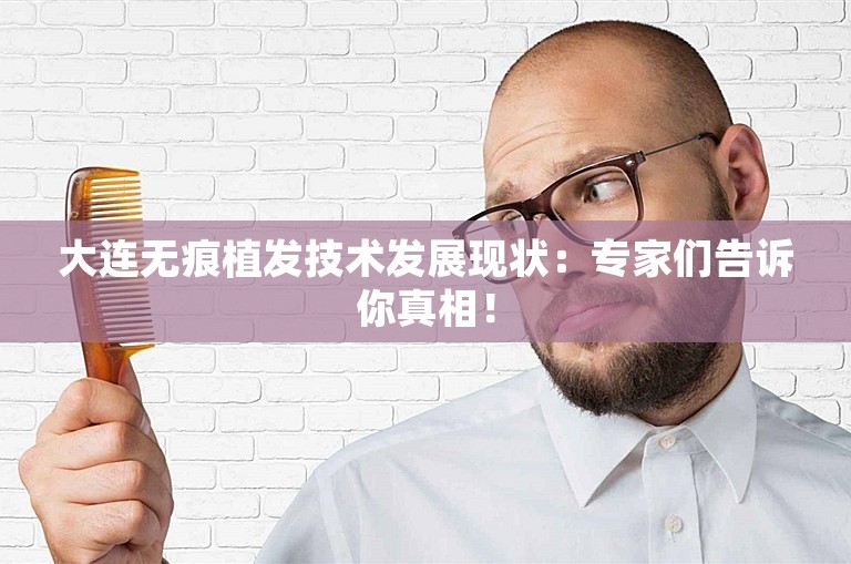 大连无痕植发技术发展现状：专家们告诉你真相！