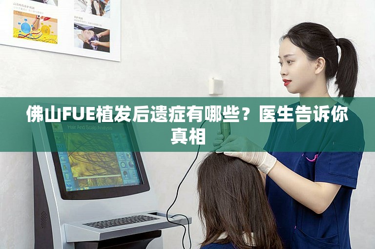 佛山FUE植发后遗症有哪些？医生告诉你真相