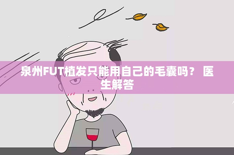 泉州FUT植发只能用自己的毛囊吗？ 医生解答