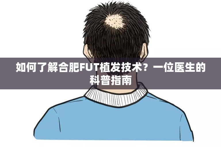 如何了解合肥FUT植发技术？一位医生的科普指南