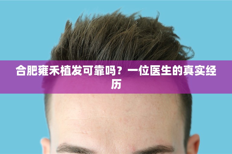 合肥雍禾植发可靠吗？一位医生的真实经历