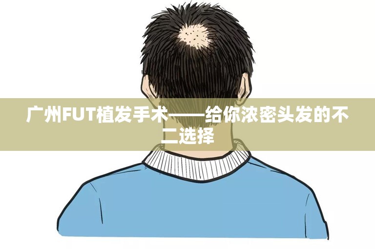 广州FUT植发手术——给你浓密头发的不二选择