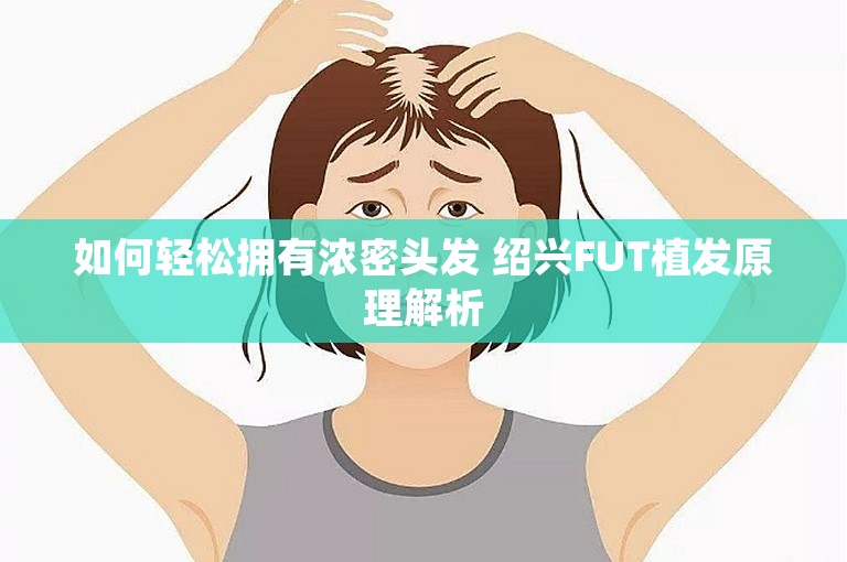 如何轻松拥有浓密头发 绍兴FUT植发原理解析