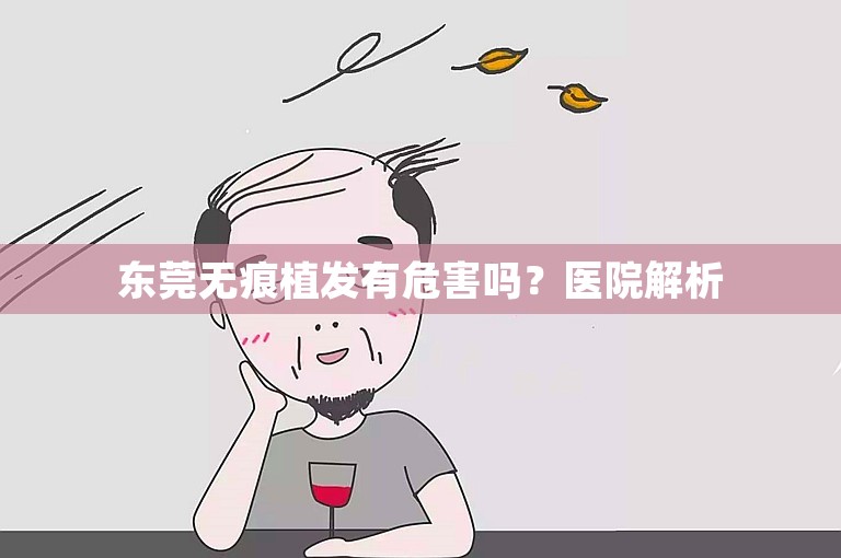 东莞无痕植发有危害吗？医院解析