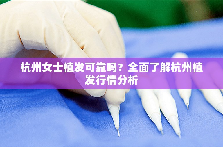 杭州女士植发可靠吗？全面了解杭州植发行情分析