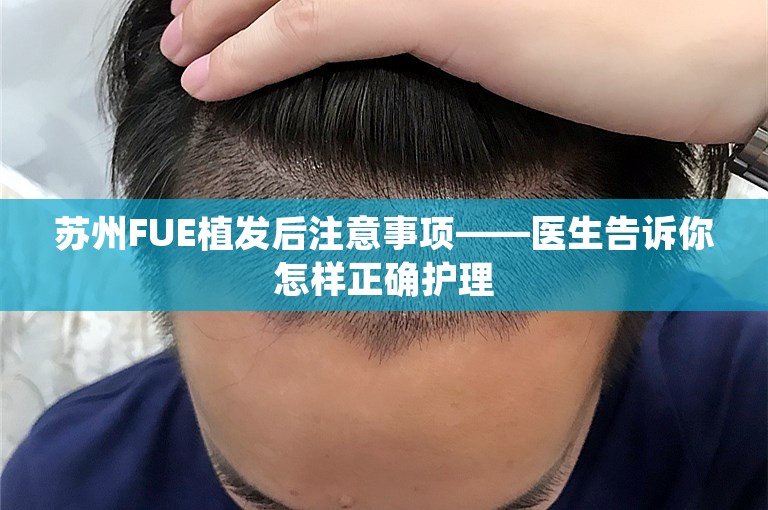 苏州FUE植发后注意事项——医生告诉你怎样正确护理