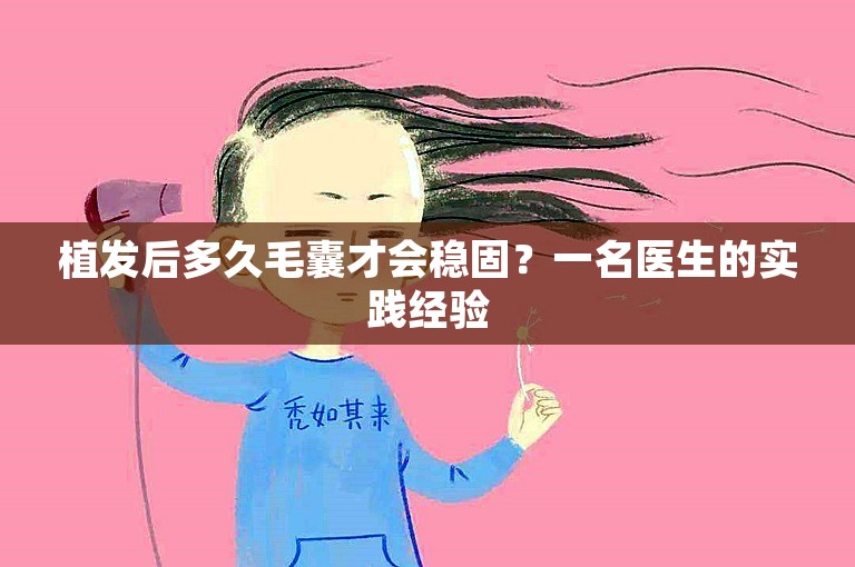 植发后多久毛囊才会稳固？一名医生的实践经验