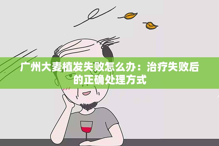 广州大麦植发失败怎么办：治疗失败后的正确处理方式