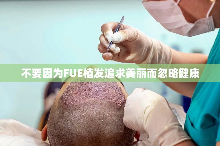 不要因为FUE植发追求美丽而忽略健康