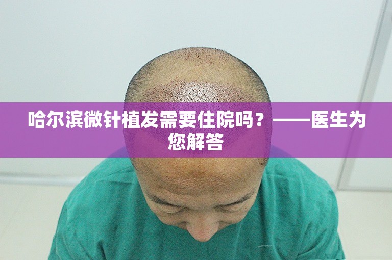 哈尔滨微针植发需要住院吗？——医生为您解答