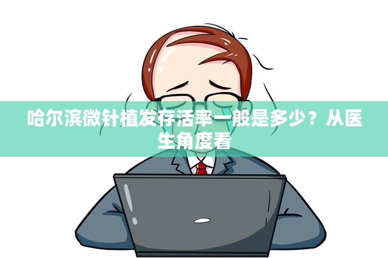 哈尔滨微针植发存活率一般是多少？从医生角度看