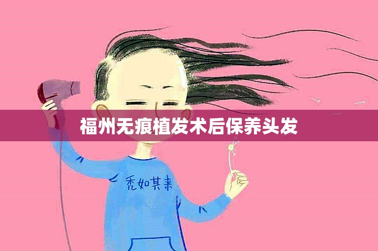 福州无痕植发术后保养头发