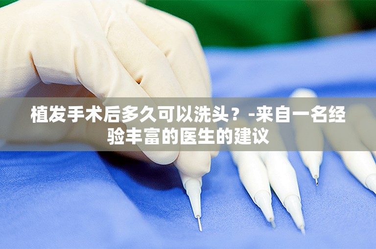 植发手术后多久可以洗头？-来自一名经验丰富的医生的建议