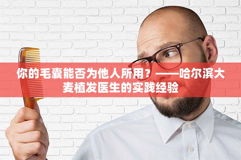 你的毛囊能否为他人所用？——哈尔滨大麦植发医生的实践经验