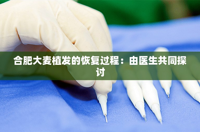 合肥大麦植发的恢复过程：由医生共同探讨