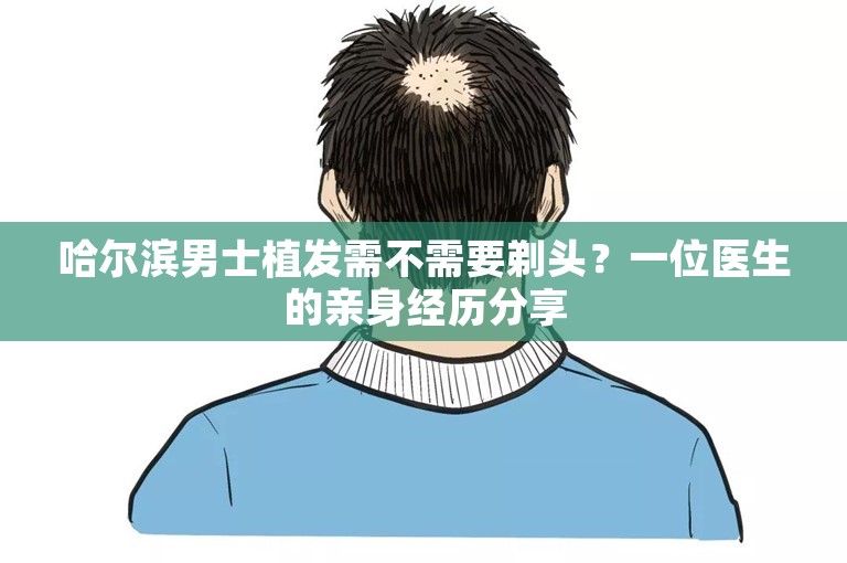 哈尔滨男士植发需不需要剃头？一位医生的亲身经历分享