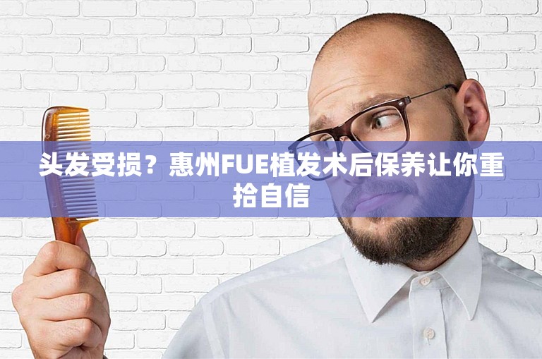 头发受损？惠州FUE植发术后保养让你重拾自信