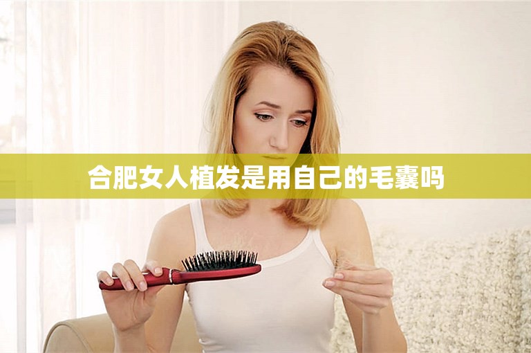 合肥女人植发是用自己的毛囊吗