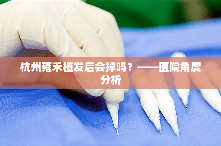 杭州雍禾植发后会掉吗？——医院角度分析