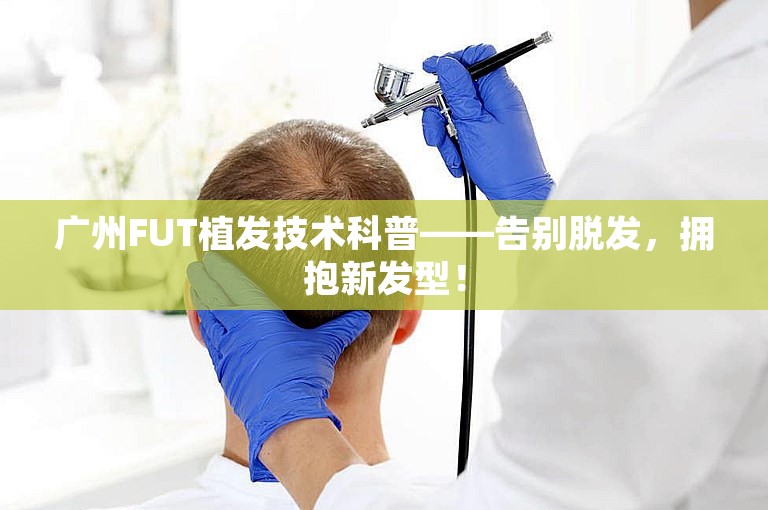 广州FUT植发技术科普——告别脱发，拥抱新发型！