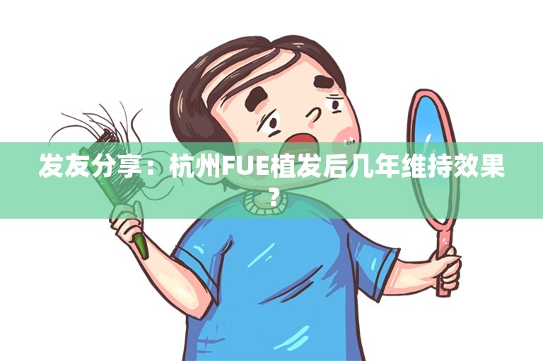 发友分享：杭州FUE植发后几年维持效果？