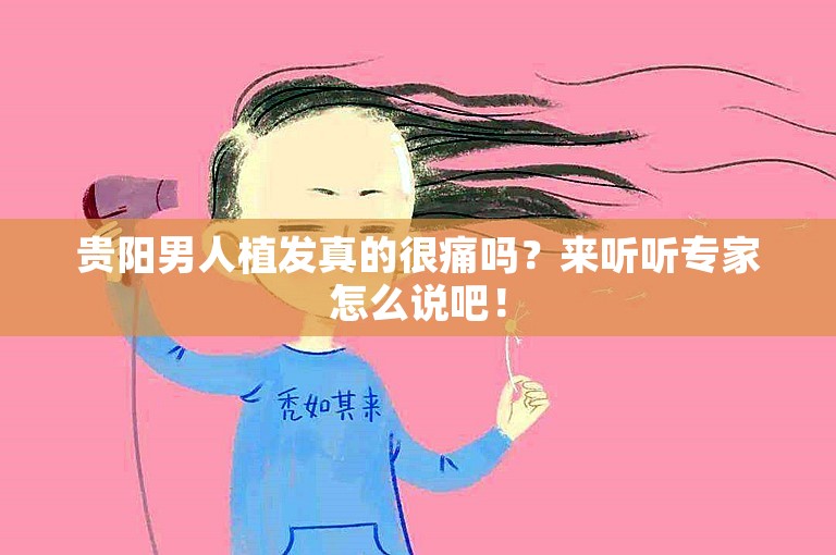 贵阳男人植发真的很痛吗？来听听专家怎么说吧！