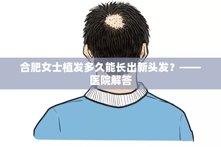 合肥女士植发多久能长出新头发？——医院解答