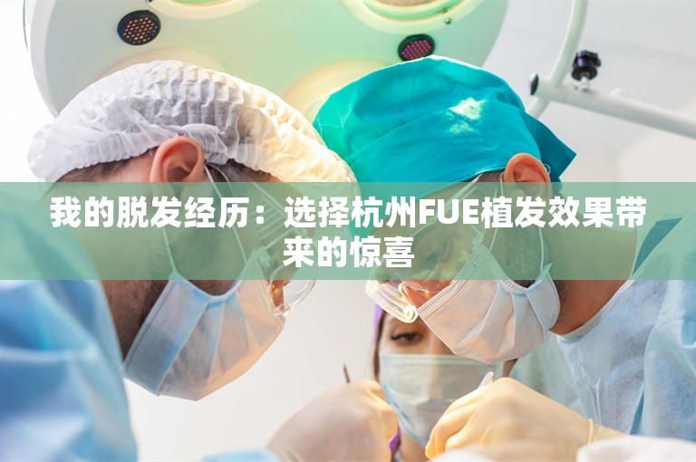 我的脱发经历：选择杭州FUE植发效果带来的惊喜