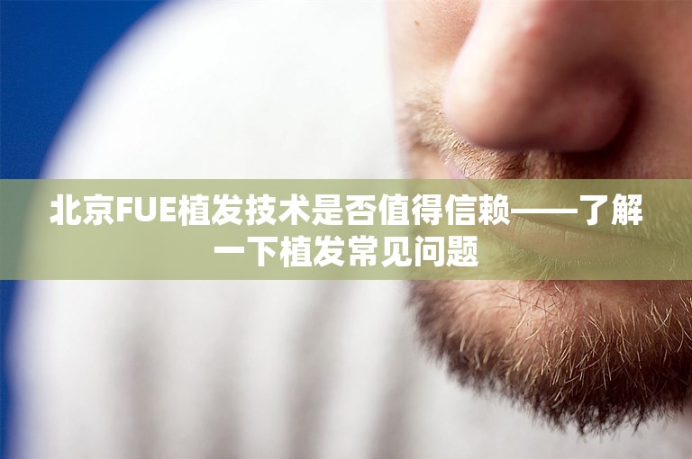 北京FUE植发技术是否值得信赖——了解一下植发常见问题